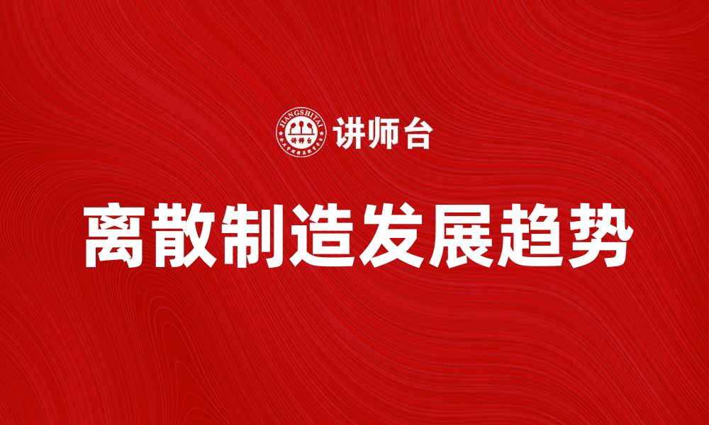文章离散制造的未来发展趋势与挑战分析的缩略图