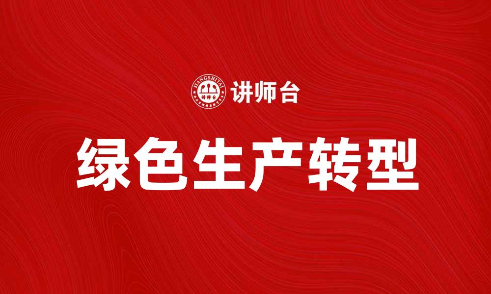 文章绿色生产助力可持续发展，企业如何实现转型升级的缩略图