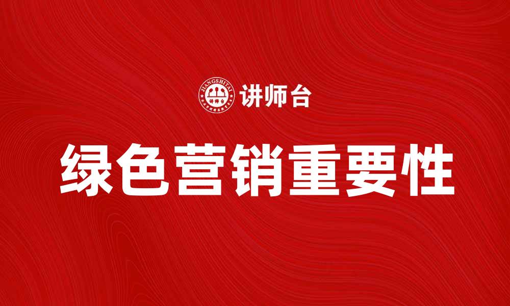 文章绿色营销观念在现代企业中的重要性与实践探讨的缩略图