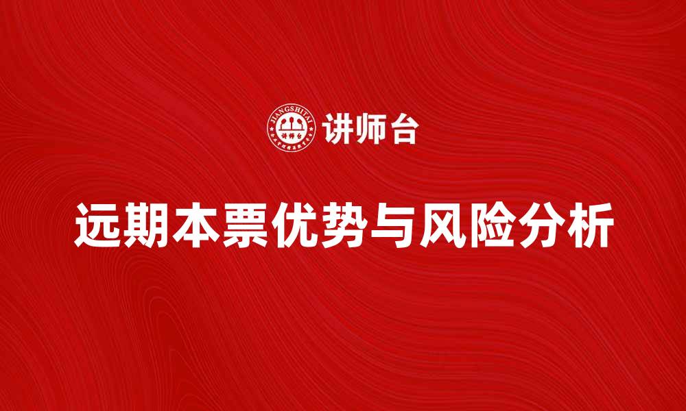 文章远期本票的优势与风险解析，帮助投资者决策的缩略图