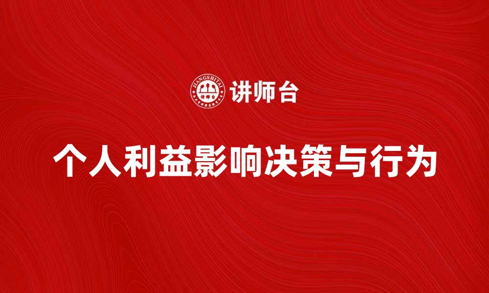 文章个人利益如何影响我们的决策与行为解析的缩略图