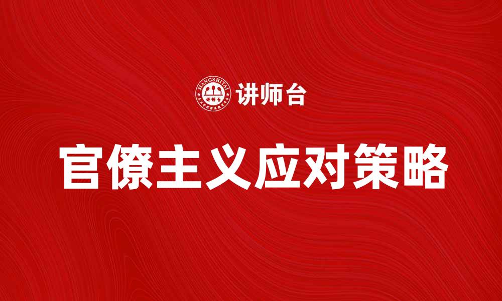 文章官僚主义的危害与应对策略探讨的缩略图