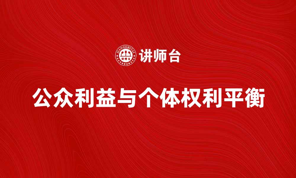 文章如何在决策中平衡公众利益与个体权利的缩略图