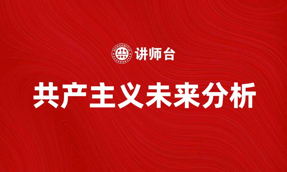 文章共产主义的未来：理想与现实的碰撞分析的缩略图