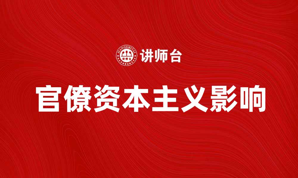 文章揭示官僚资本主义对经济发展的影响与挑战的缩略图