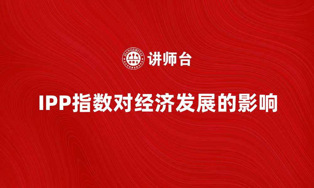 文章IPP指数：解读其对经济发展的重要影响的缩略图