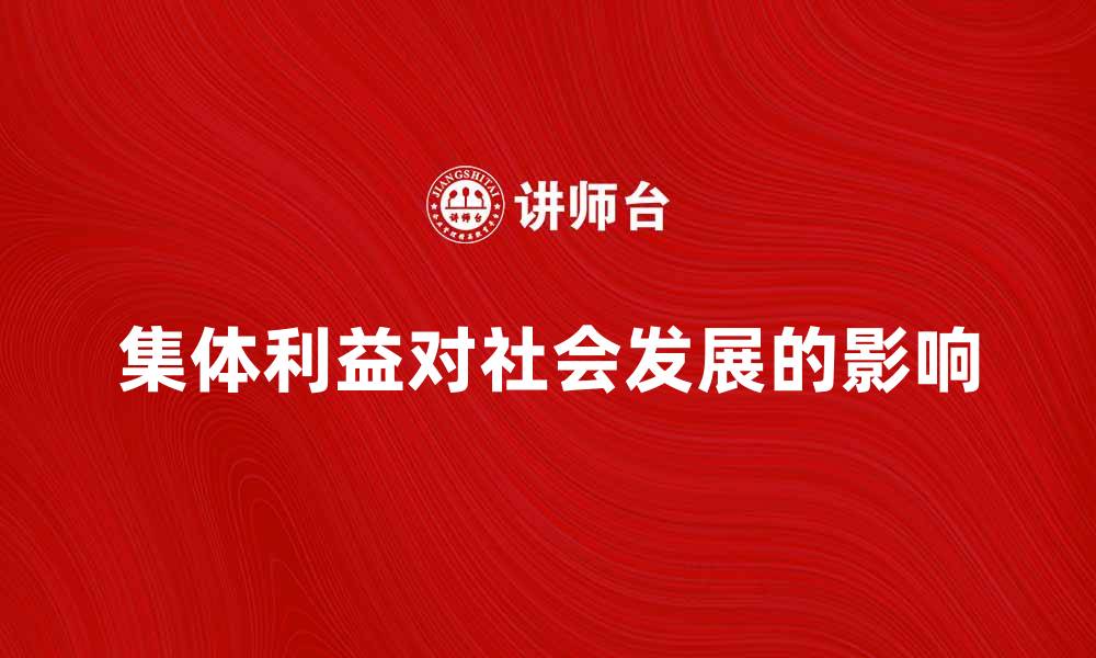 文章探讨集体利益对社会发展的重要性与影响的缩略图