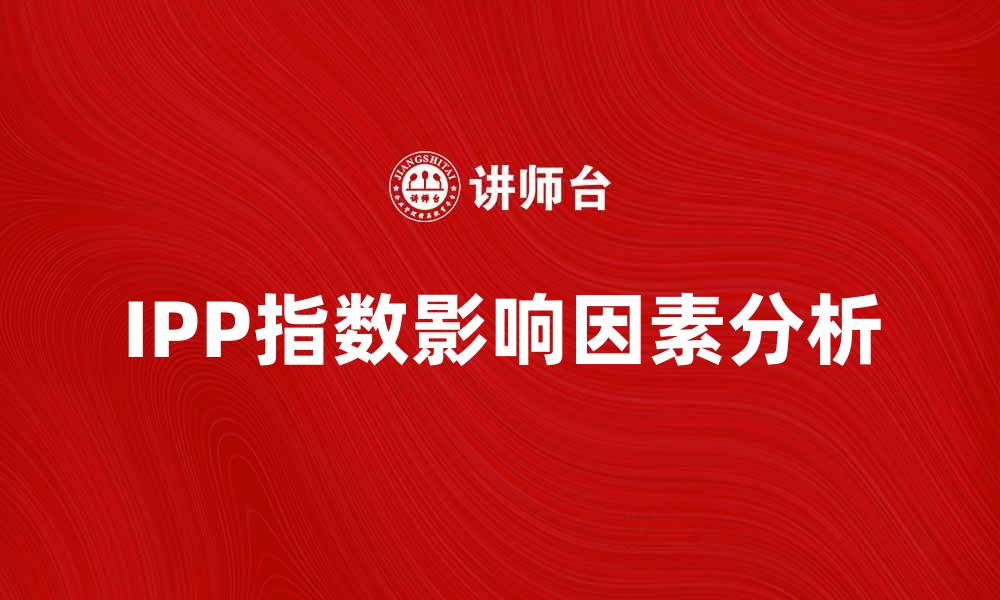 文章IPP指数的影响因素与市场趋势分析的缩略图