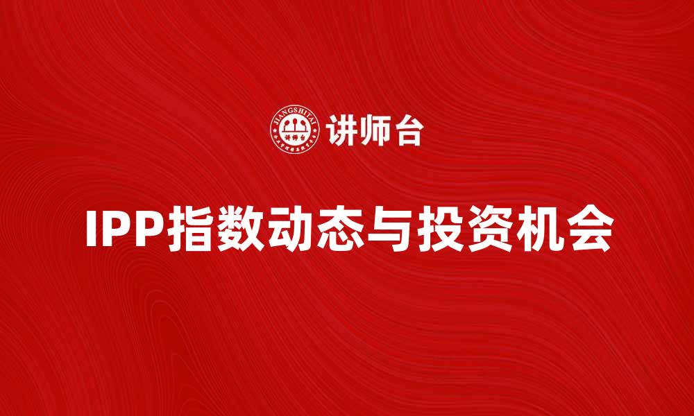 文章IPP指数的最新动态与投资机会分析的缩略图