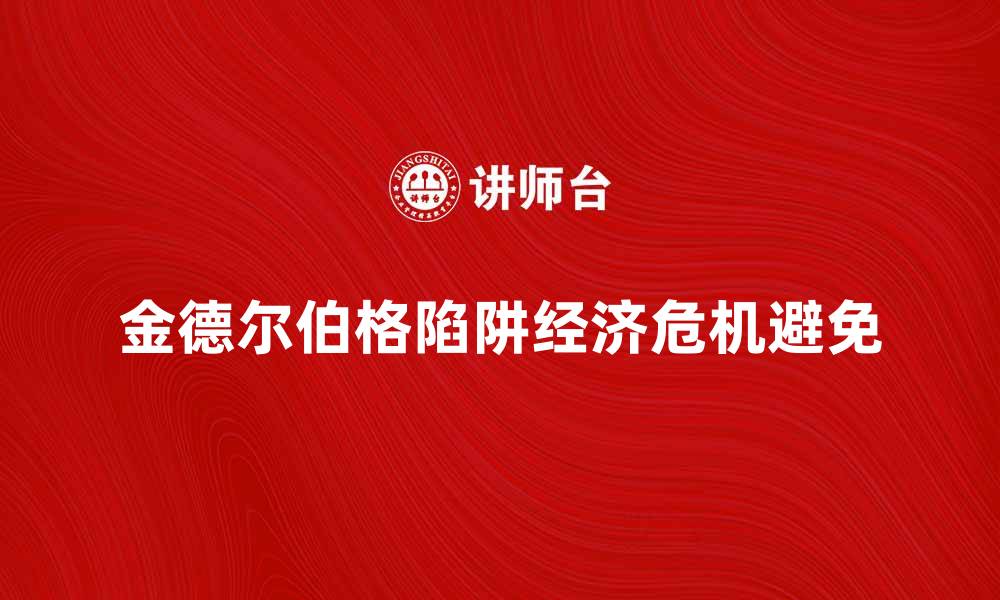 文章如何避免金德尔伯格陷阱带来的经济危机的缩略图