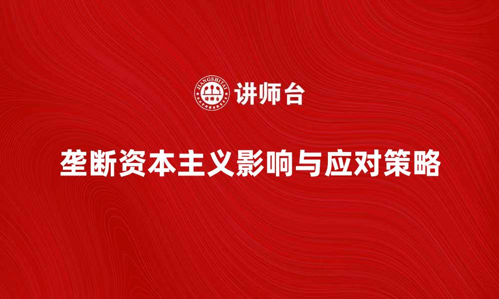 文章垄断资本主义对经济发展的影响与应对策略的缩略图