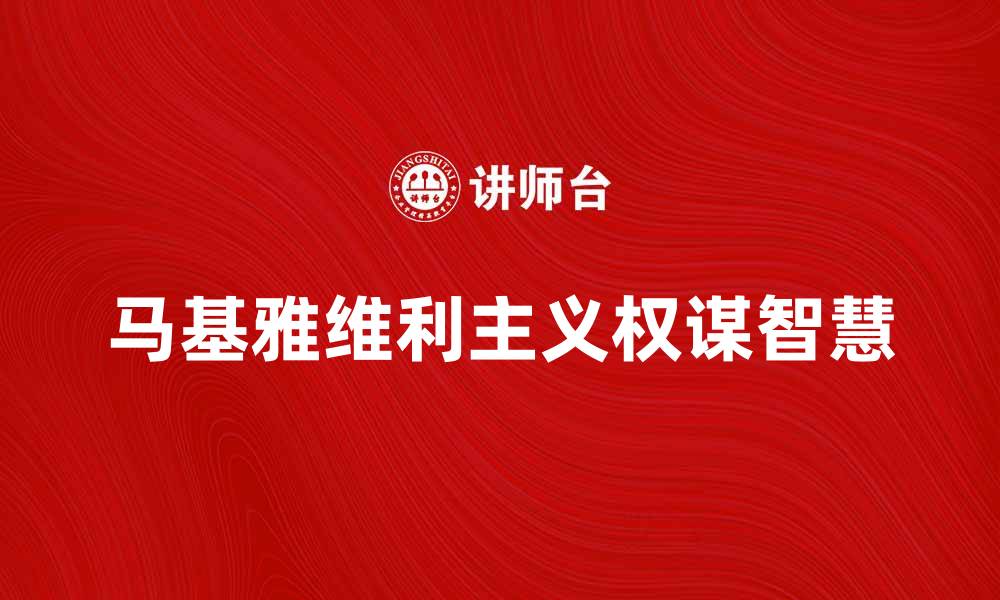 文章深入解析马基雅维利主义的权谋智慧与现实应用的缩略图