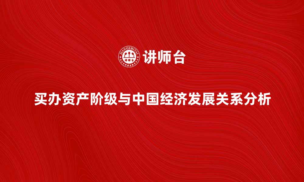 买办资产阶级与中国经济发展关系分析