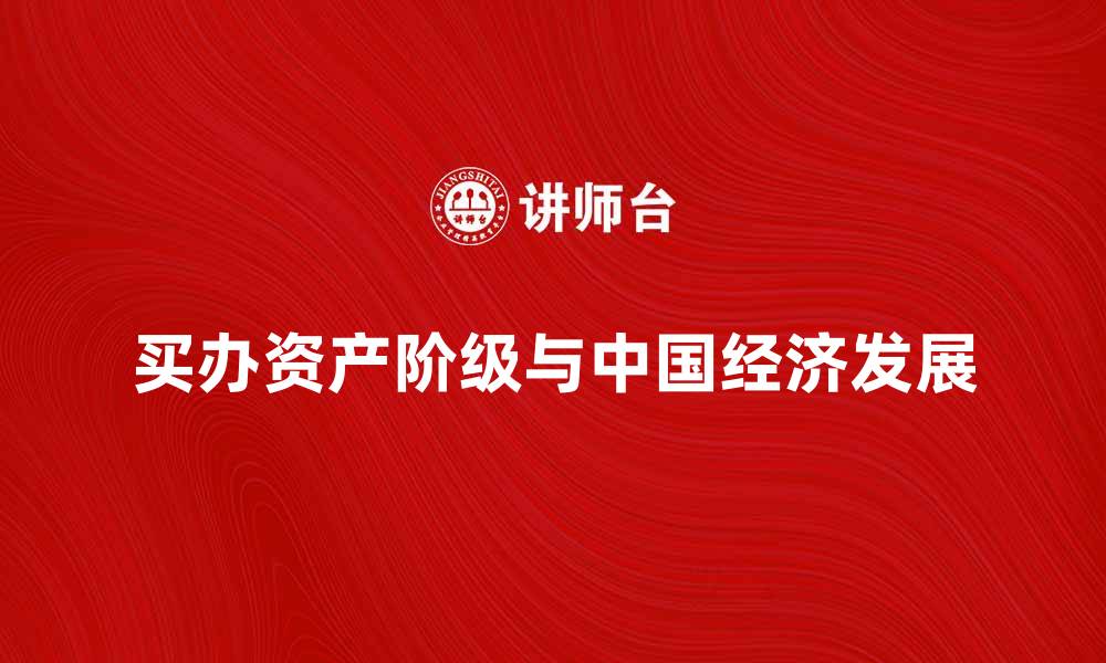 文章买办资产阶级的兴起与中国经济发展的关系分析的缩略图