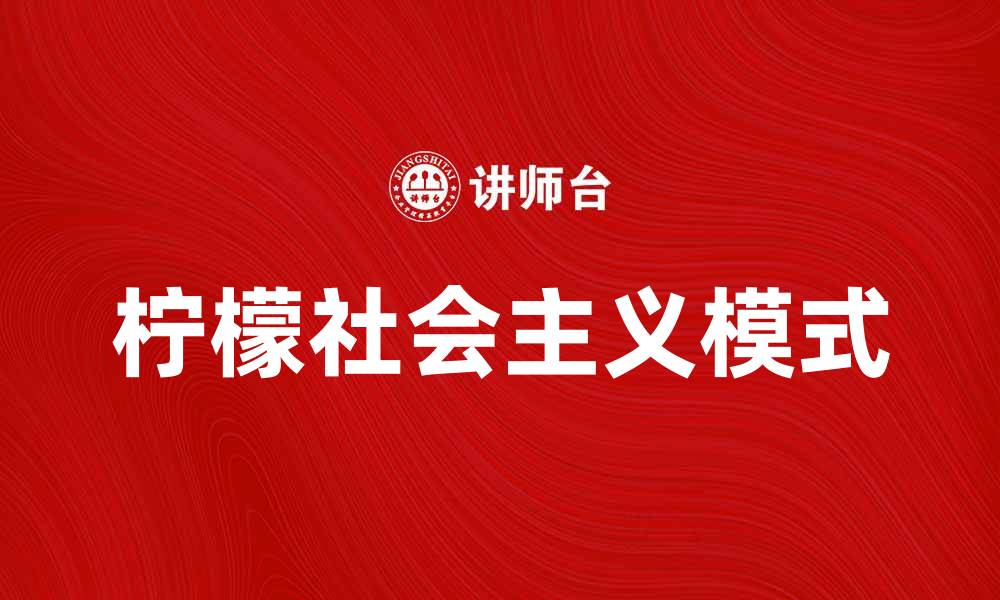 文章柠檬社会主义：探索新型社会经济模式的魅力与挑战的缩略图