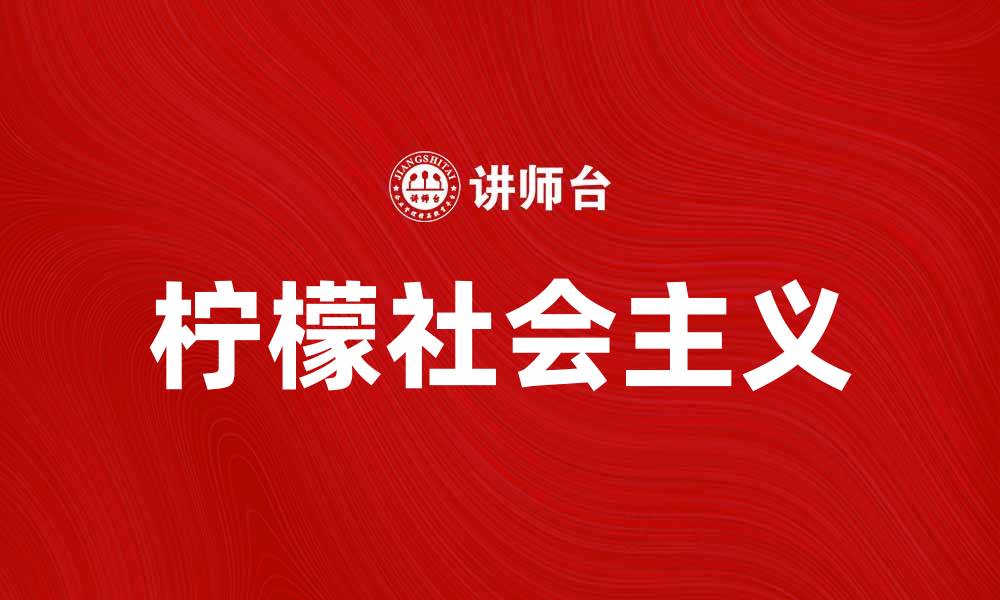 文章探索柠檬社会主义：新经济模式的崛起与挑战的缩略图