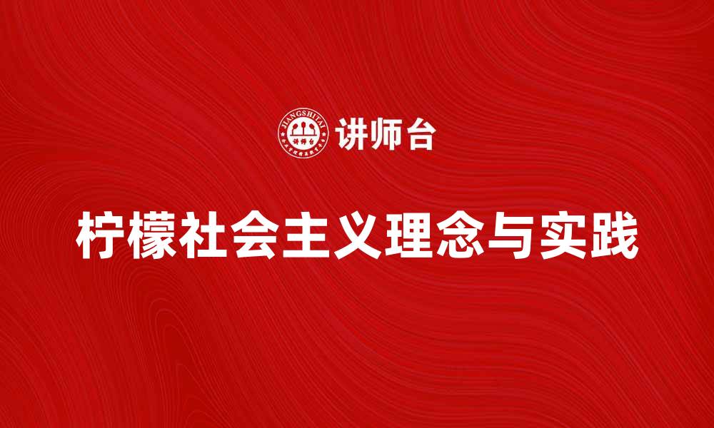 文章探讨柠檬社会主义的理念与实践意义的缩略图