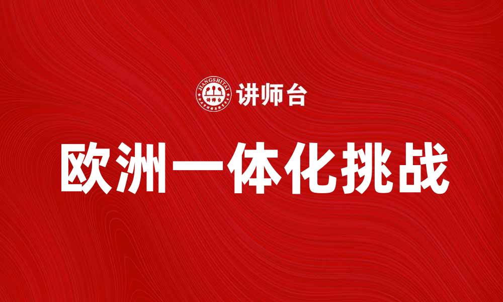 文章探索欧洲一体化的未来与挑战的缩略图