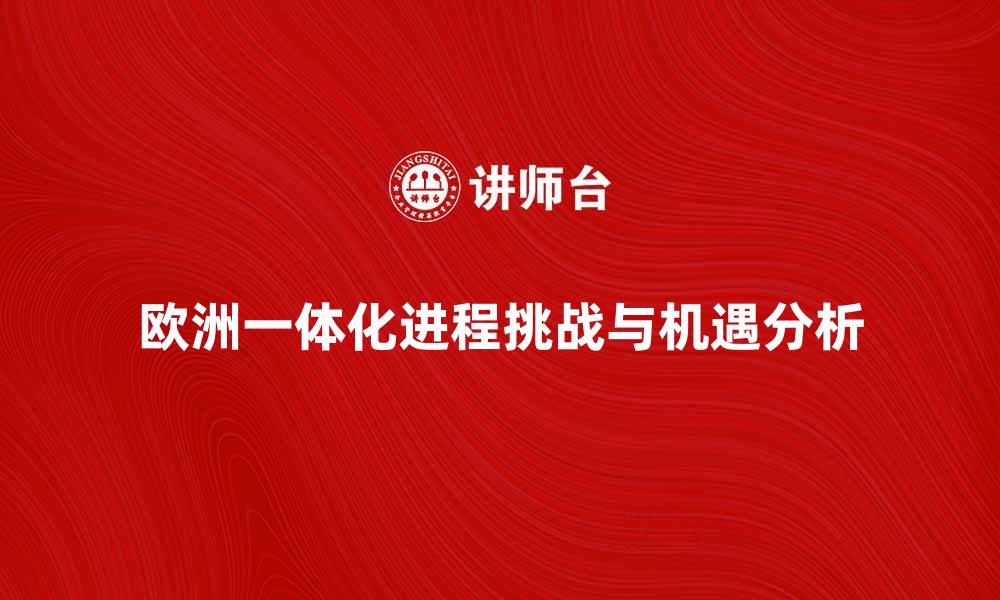 文章欧洲一体化进程中的挑战与机遇分析的缩略图
