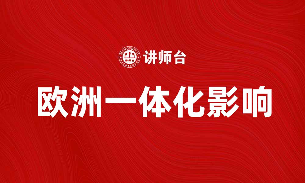 文章深入探讨欧洲一体化对全球经济的影响的缩略图