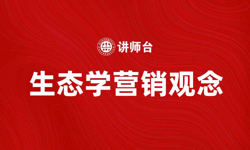 文章生态学营销观念在现代商业中的重要性分析的缩略图