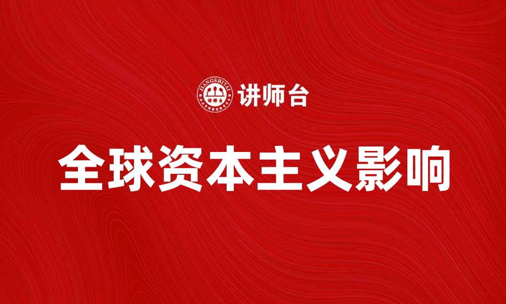 文章全球资本主义如何影响当今经济发展与社会变革的缩略图