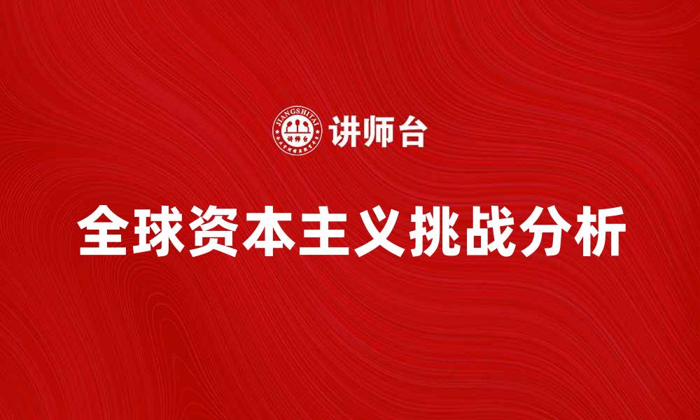 文章全球资本主义对经济发展的影响与挑战分析的缩略图