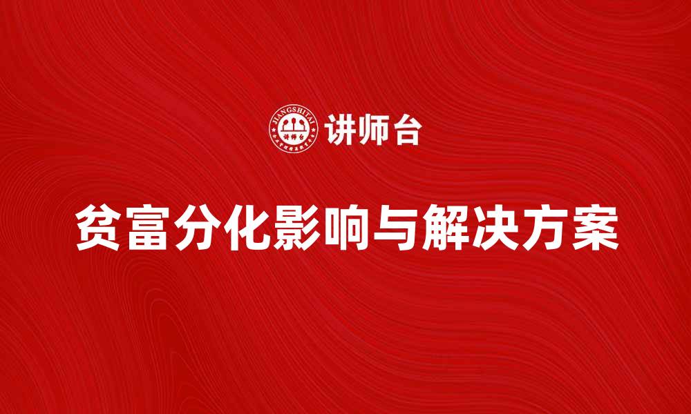 文章深入探讨贫富分化对社会发展的影响与解决方案的缩略图