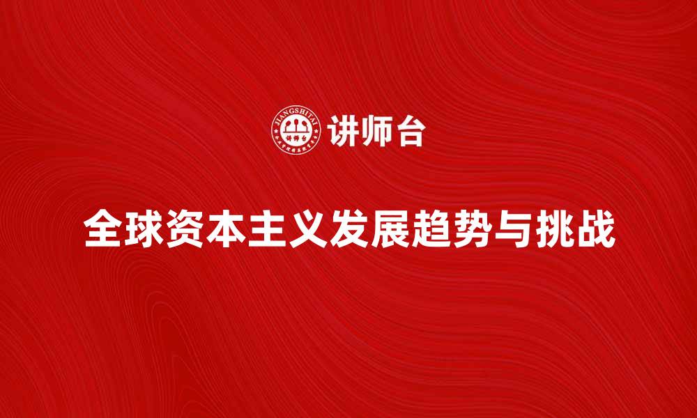文章全球资本主义的未来发展趋势与挑战分析的缩略图