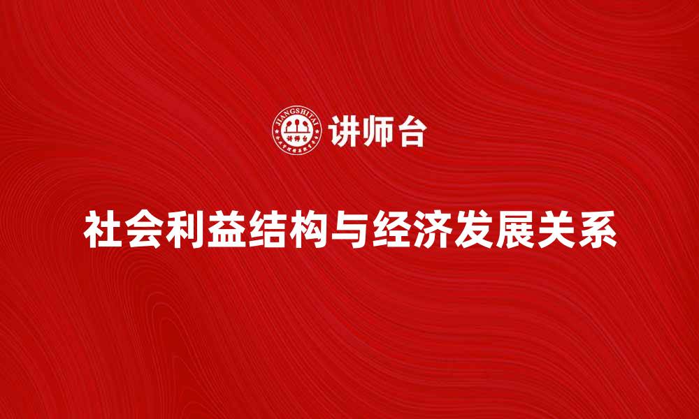 文章探索社会利益结构对经济发展的影响与挑战的缩略图