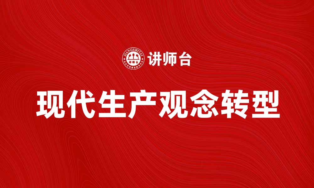 文章探索现代生产观念对企业发展的影响与转型的缩略图