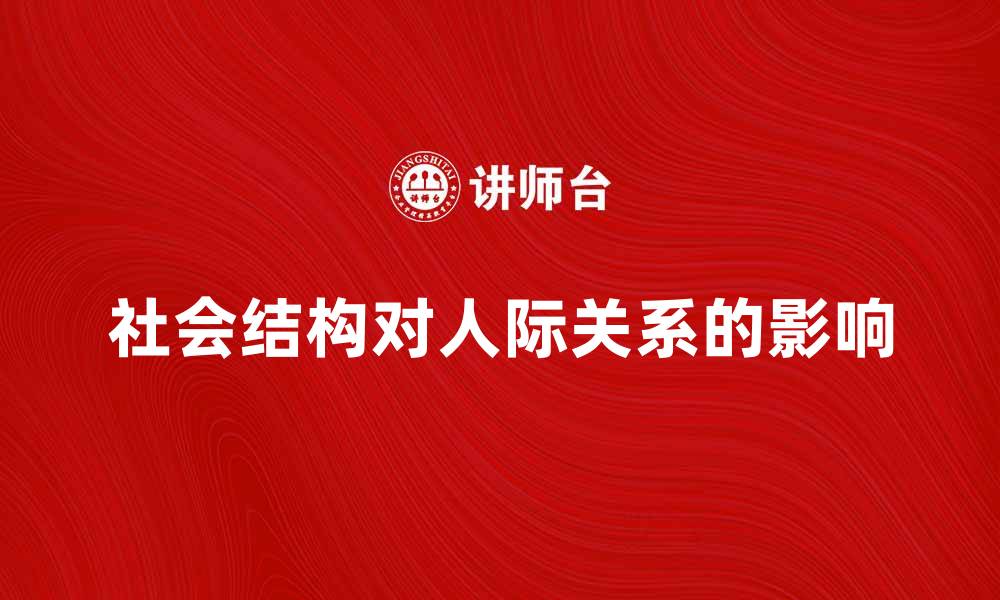 文章探索社会结构对人际关系的深远影响的缩略图