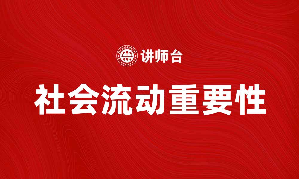 文章社会流动的重要性与影响：探索社会阶层变迁的奥秘的缩略图