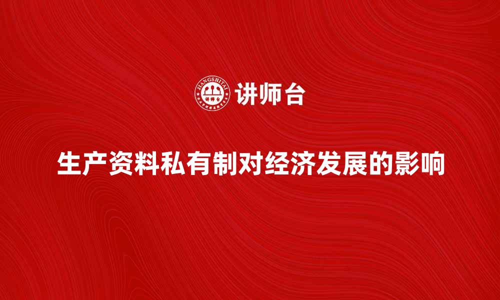 文章生产资料私有制对经济发展的影响分析的缩略图