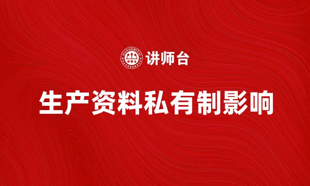 文章生产资料私有制对经济发展的影响分析的缩略图