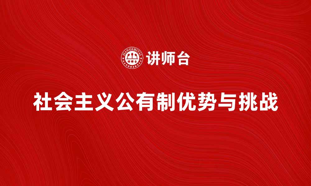 文章深入探讨社会主义公有制的优势与挑战的缩略图