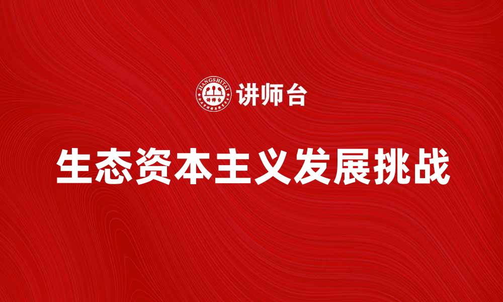 文章探索生态资本主义的未来发展与挑战的缩略图