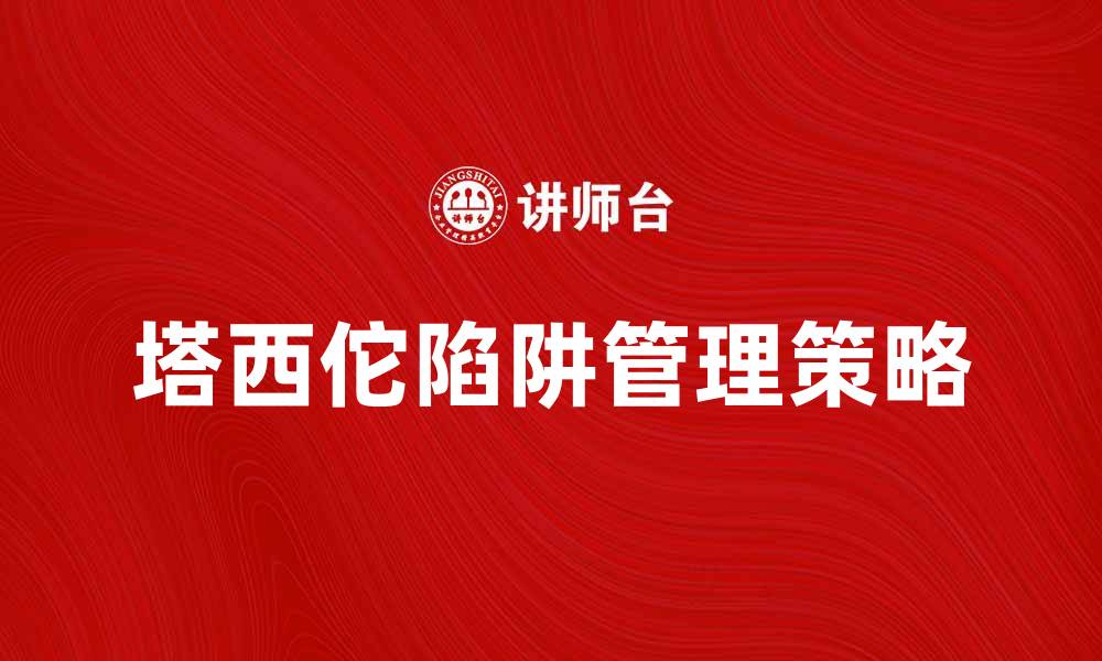 文章如何避免塔西佗陷阱对企业发展的影响的缩略图