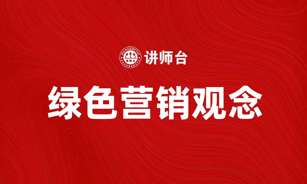 文章绿色营销观念助力企业可持续发展探索的缩略图
