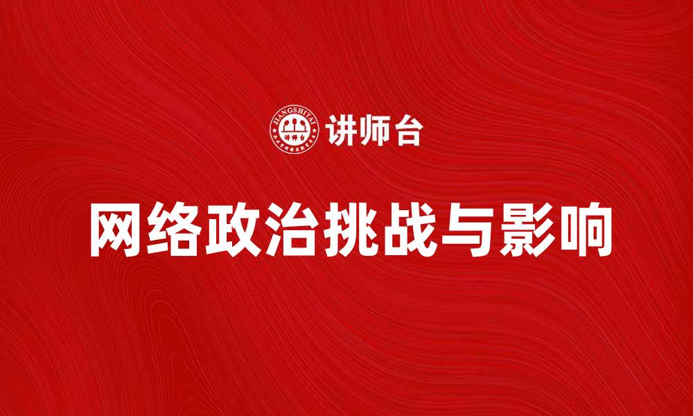 文章网络政治在数字时代的影响与挑战探讨的缩略图