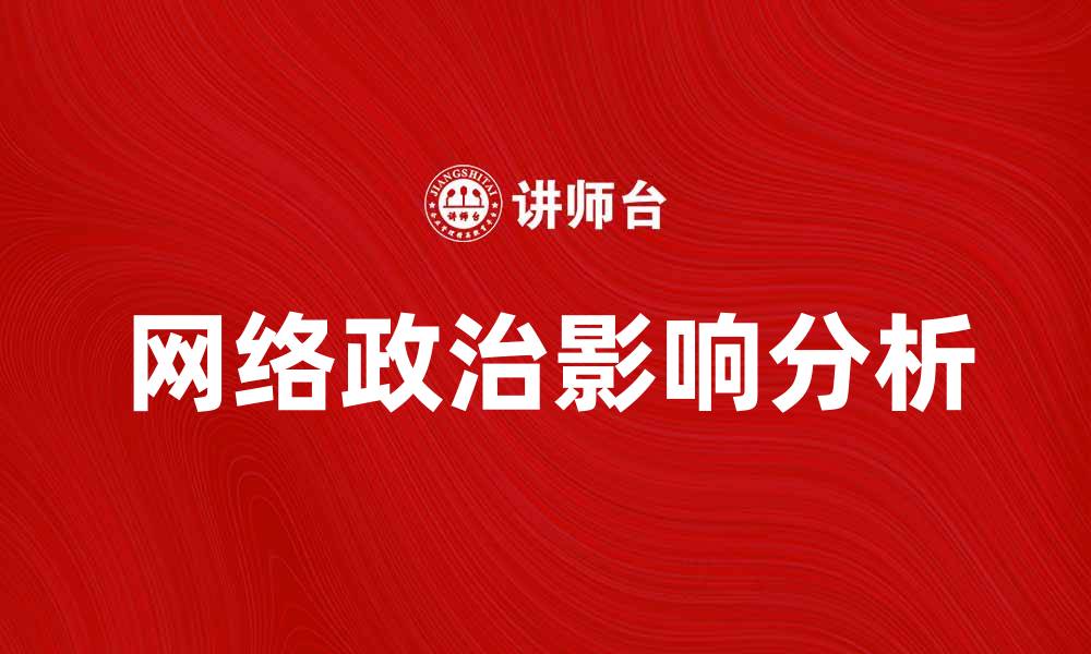 文章网络政治对现代社会影响的深度分析与探讨的缩略图