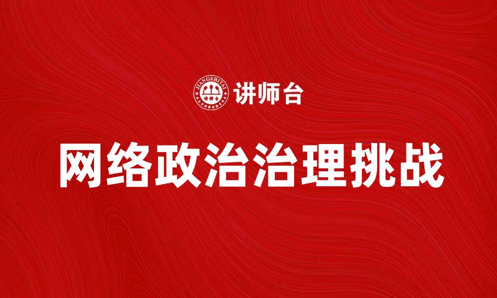 文章网络政治：新时代下的舆论与治理挑战分析的缩略图