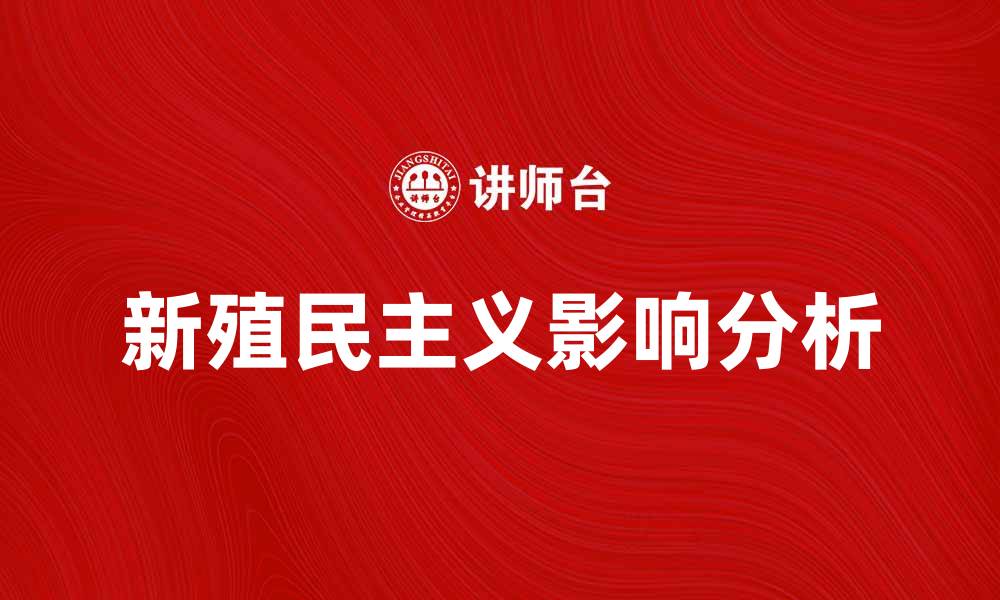 文章新殖民主义在当代全球化中的影响与挑战分析的缩略图