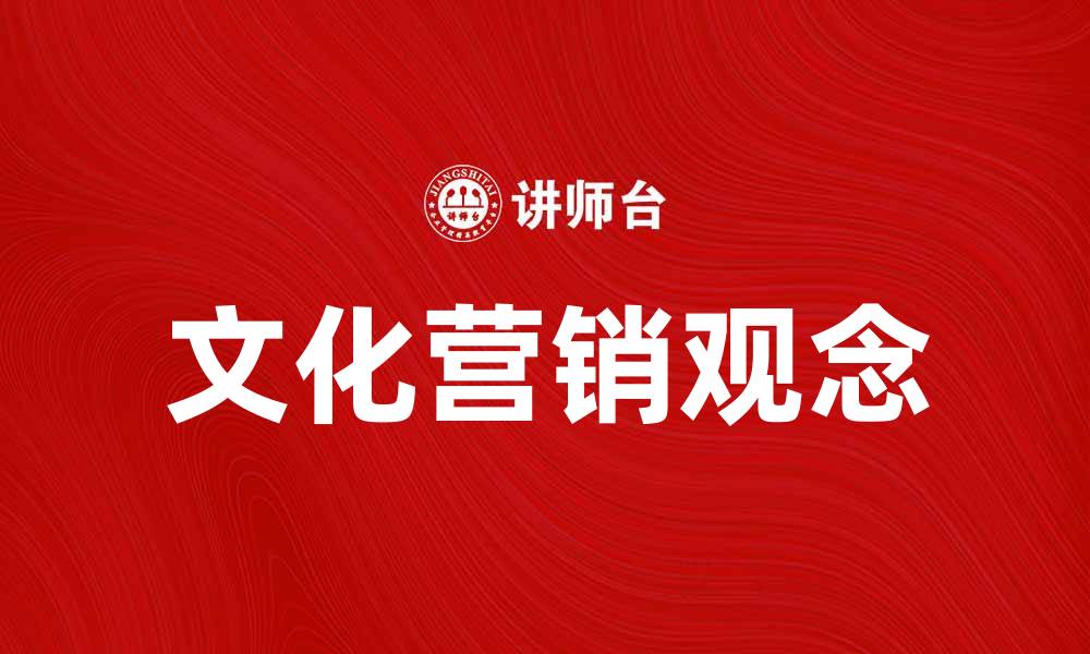 文章文化营销观念在现代商业中的重要性解析的缩略图
