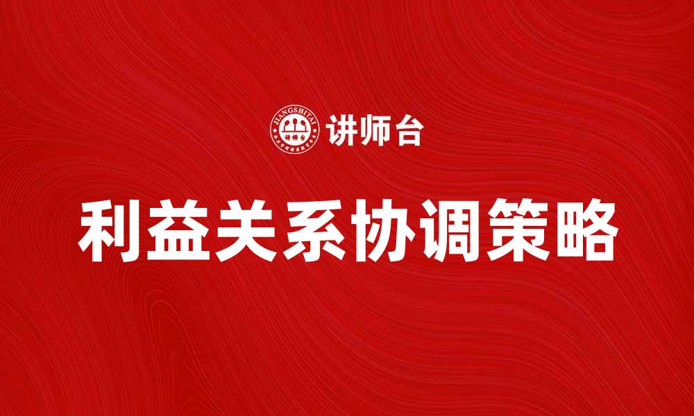 文章协调利益关系的有效策略与实践分享的缩略图