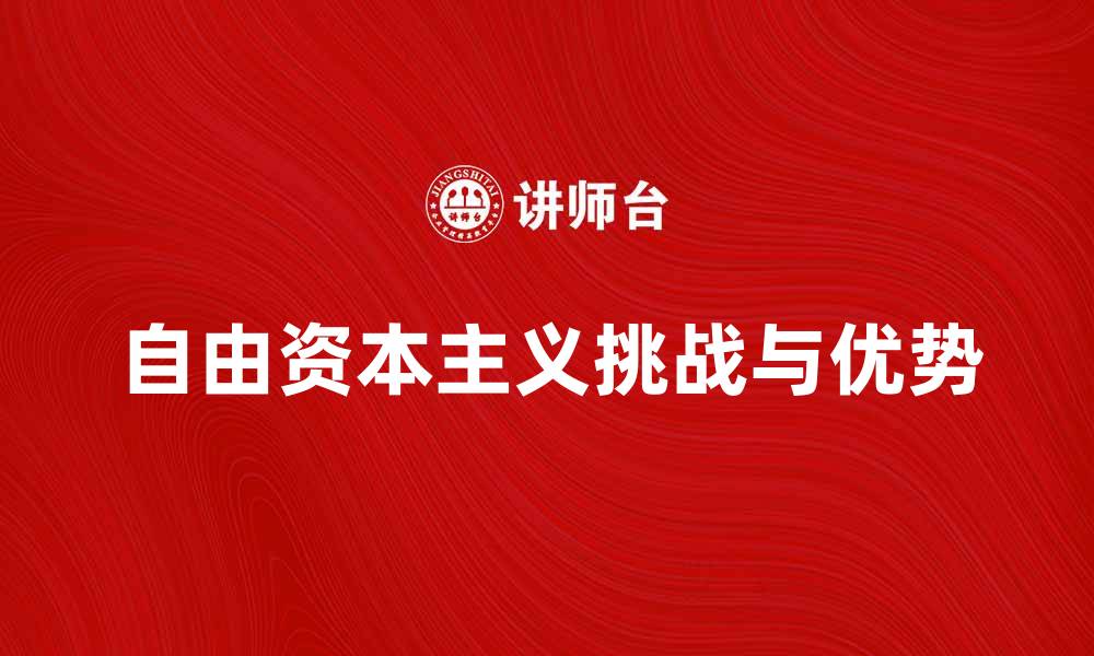 文章自由资本主义的优势与挑战：经济发展的双刃剑的缩略图