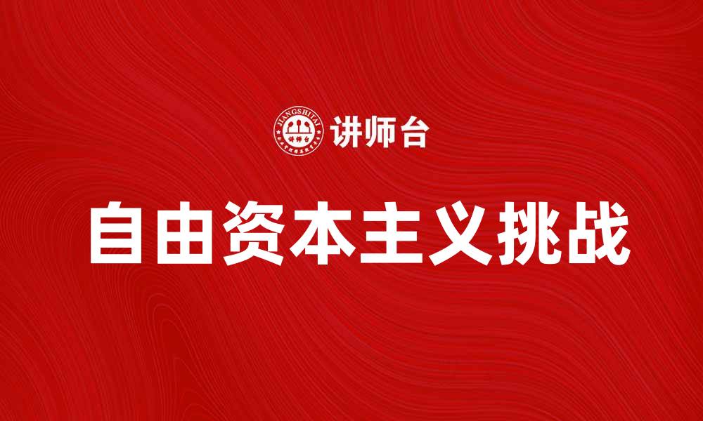文章自由资本主义对现代经济的影响与挑战分析的缩略图