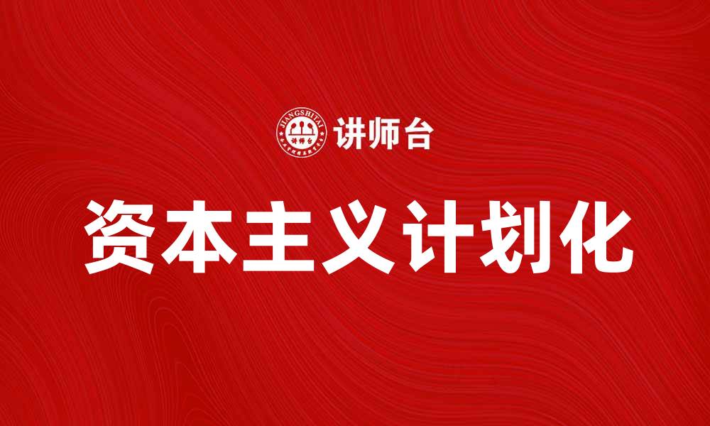 文章资本主义计划化：探讨其对经济发展的影响与未来趋势的缩略图
