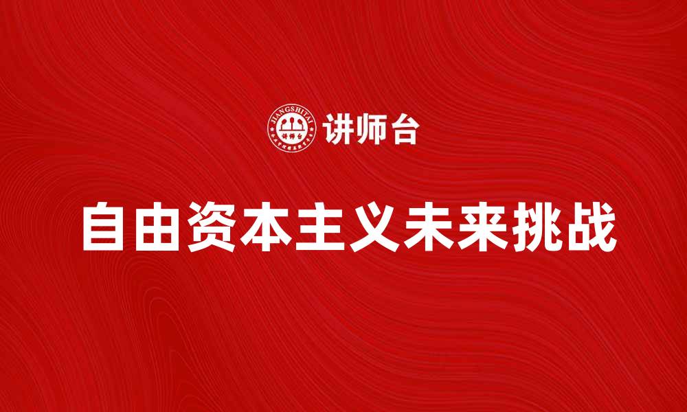 文章探索自由资本主义的未来发展趋势与挑战的缩略图