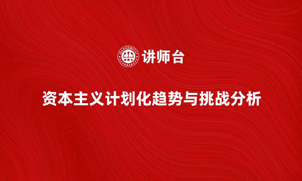 文章资本主义计划化的未来发展趋势与挑战分析的缩略图